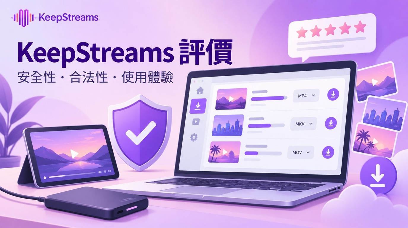 KeepStreams影片下載器評價：安全性、功能與使用體驗